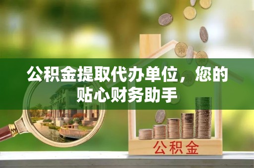 施秉公积金提取代办单位，您的贴心财务助手