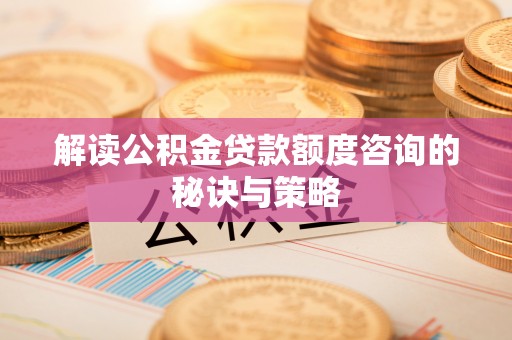 施秉解读公积金贷款额度咨询的秘诀与策略