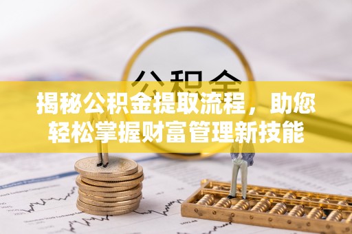 施秉揭秘公积金提取流程，助您轻松掌握财富管理新技能