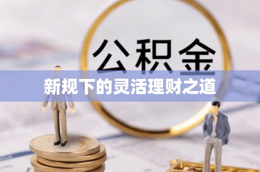 施秉新规下的灵活理财之道