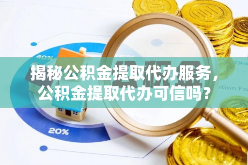 施秉揭秘公积金提取代办服务，公积金提取代办可信吗？