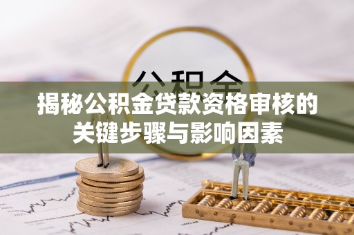 施秉揭秘公积金贷款资格审核的关键步骤与影响因素