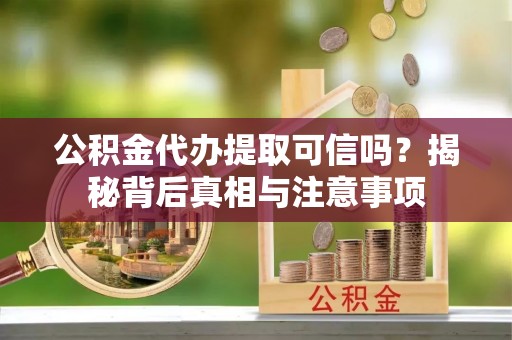 施秉公积金代办提取可信吗？揭秘背后真相与注意事项