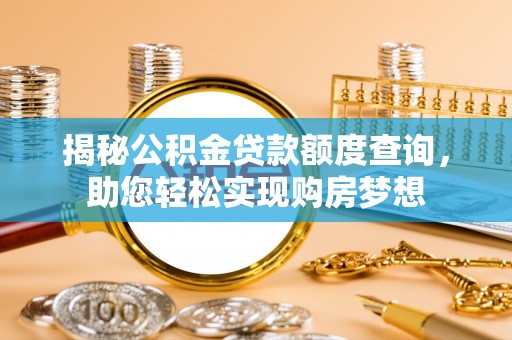 施秉揭秘公积金贷款额度查询，助您轻松实现购房梦想