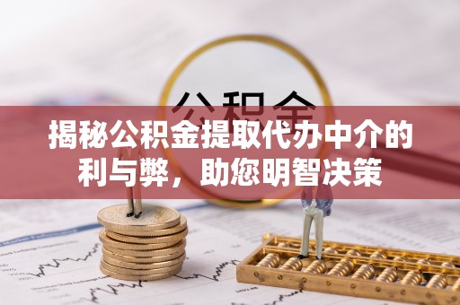 施秉揭秘公积金提取代办中介的利与弊，助您明智决策