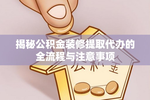 施秉揭秘公积金装修提取代办的全流程与注意事项
