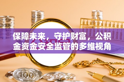 施秉保障未来，守护财富，公积金资金安全监管的多维视角