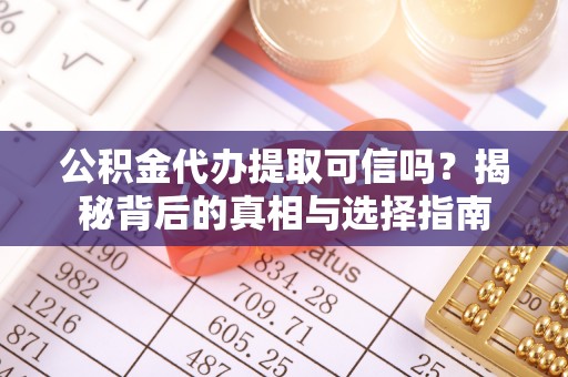 施秉公积金代办提取可信吗？揭秘背后的真相与选择指南