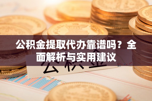 施秉公积金提取代办靠谱吗？全面解析与实用建议