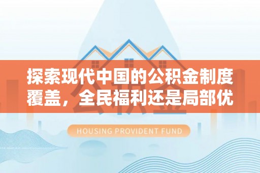 施秉探索现代中国的公积金制度覆盖，全民福利还是局部优势？