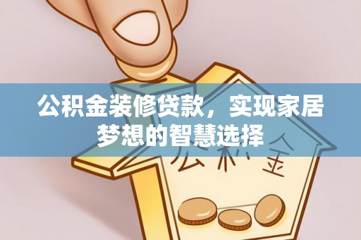 施秉公积金装修贷款，实现家居梦想的智慧选择