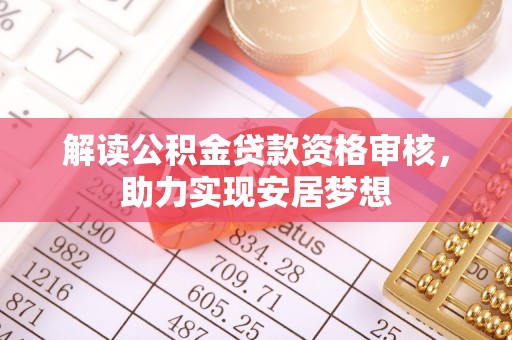 施秉解读公积金贷款资格审核，助力实现安居梦想