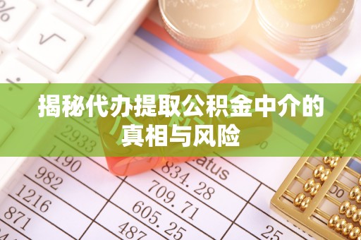 施秉揭秘代办提取公积金中介的真相与风险