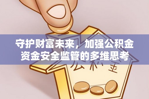施秉守护财富未来，加强公积金资金安全监管的多维思考