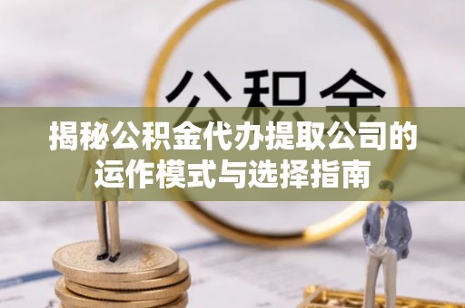 施秉揭秘公积金代办提取公司的运作模式与选择指南