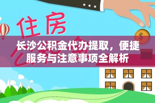 施秉长沙公积金代办提取，便捷服务与注意事项全解析