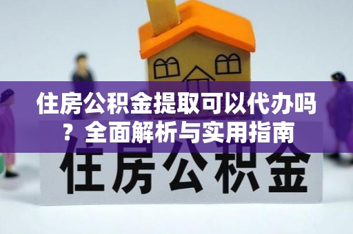 施秉住房公积金提取可以代办吗？全面解析与实用指南
