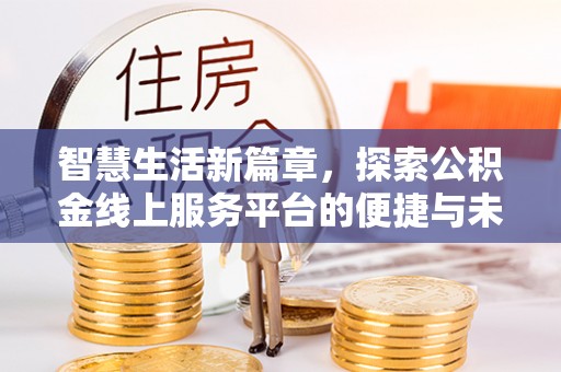 施秉智慧生活新篇章，探索公积金线上服务平台的便捷与未来