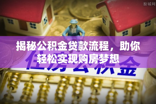 施秉揭秘公积金贷款流程，助你轻松实现购房梦想