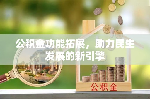 施秉公积金功能拓展，助力民生发展的新引擎