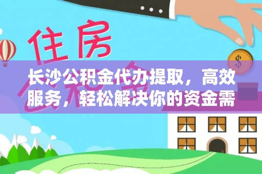 施秉长沙公积金代办提取，高效服务，轻松解决你的资金需求