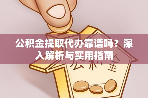 施秉公积金提取代办靠谱吗？深入解析与实用指南
