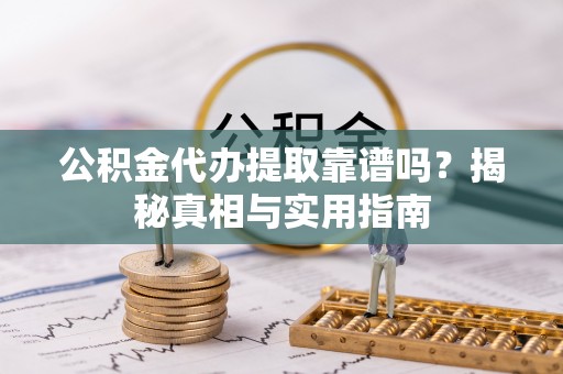 施秉公积金代办提取靠谱吗？揭秘真相与实用指南