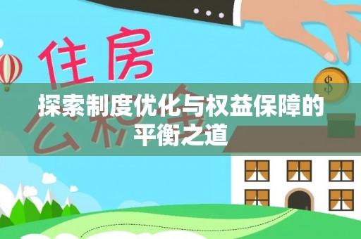 施秉探索制度优化与权益保障的平衡之道