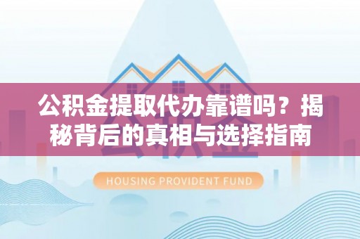 施秉公积金提取代办靠谱吗？揭秘背后的真相与选择指南