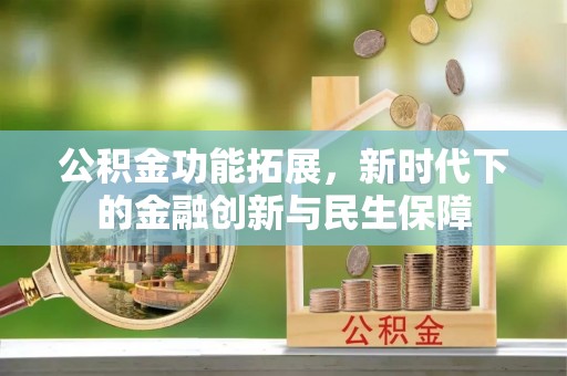 施秉公积金功能拓展，新时代下的金融创新与民生保障