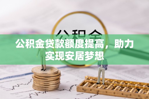 施秉公积金贷款额度提高，助力实现安居梦想