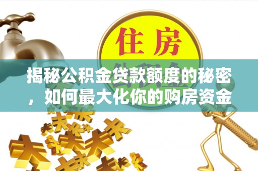 施秉揭秘公积金贷款额度的秘密，如何最大化你的购房资金