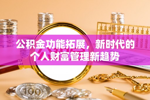 施秉公积金功能拓展，新时代的个人财富管理新趋势