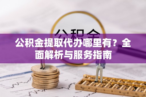 施秉公积金提取代办哪里有？全面解析与服务指南