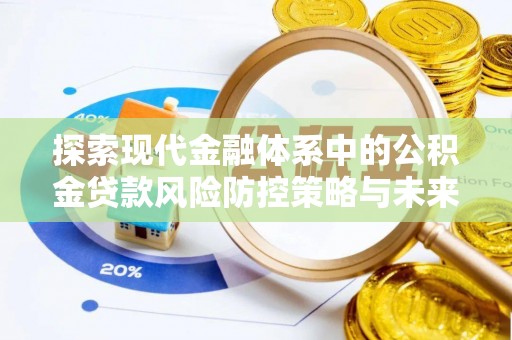 施秉探索现代金融体系中的公积金贷款风险防控策略与未来发展趋势