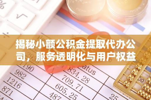 施秉揭秘小额公积金提取代办公司，服务透明化与用户权益保障