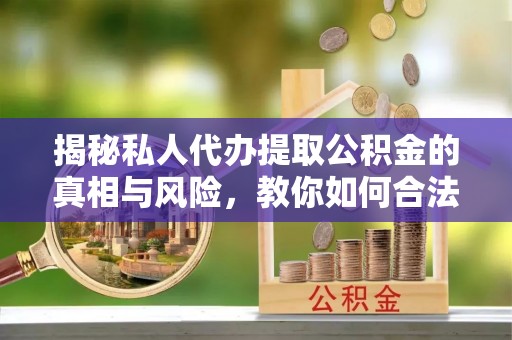 施秉揭秘私人代办提取公积金的真相与风险，教你如何合法合规操作