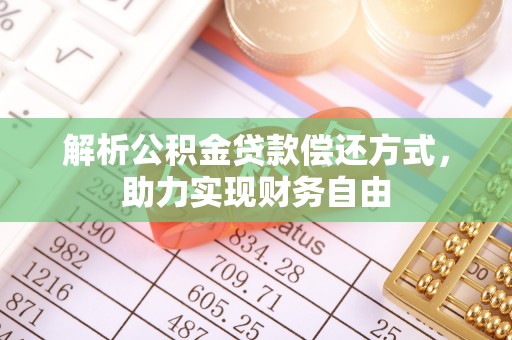 施秉解析公积金贷款偿还方式，助力实现财务自由