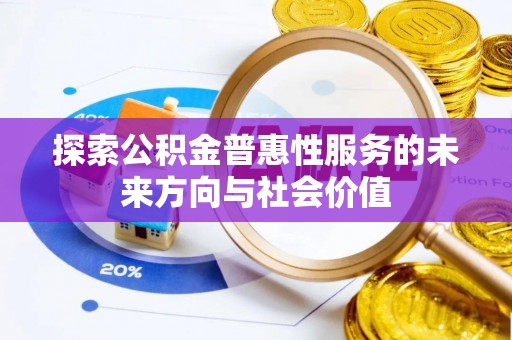 施秉探索公积金普惠性服务的未来方向与社会价值