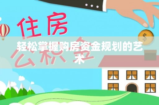 施秉轻松掌握购房资金规划的艺术