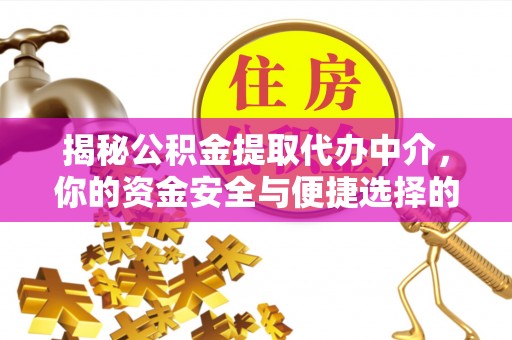 施秉揭秘公积金提取代办中介，你的资金安全与便捷选择的平衡点