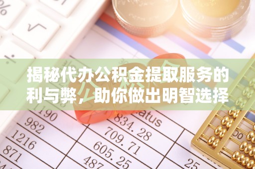 施秉揭秘代办公积金提取服务的利与弊，助你做出明智选择