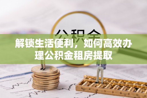 施秉解锁生活便利，如何高效办理公积金租房提取