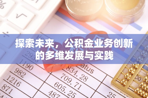 施秉探索未来，公积金业务创新的多维发展与实践