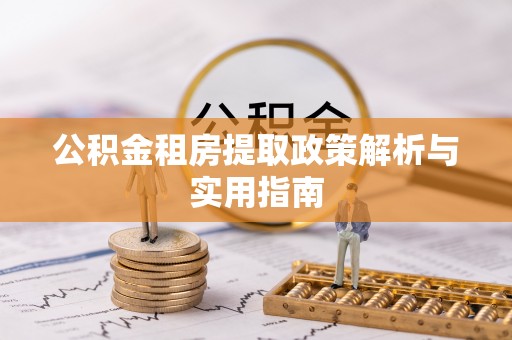 施秉公积金租房提取政策解析与实用指南