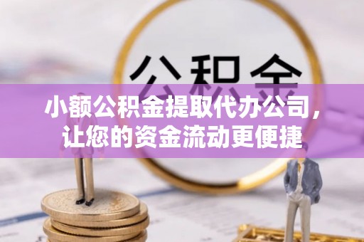 施秉小额公积金提取代办公司，让您的资金流动更便捷