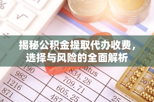 施秉揭秘公积金提取代办收费，选择与风险的全面解析