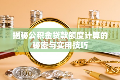 施秉揭秘公积金贷款额度计算的秘密与实用技巧
