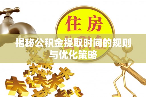 施秉揭秘公积金提取时间的规则与优化策略