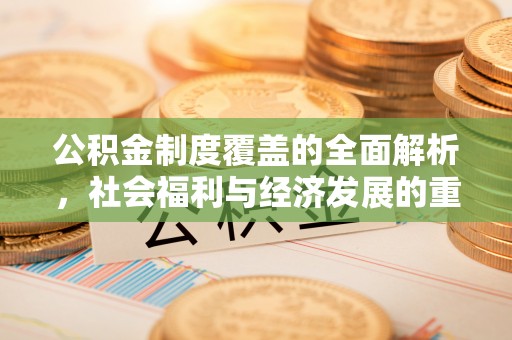 施秉公积金制度覆盖的全面解析，社会福利与经济发展的重要纽带